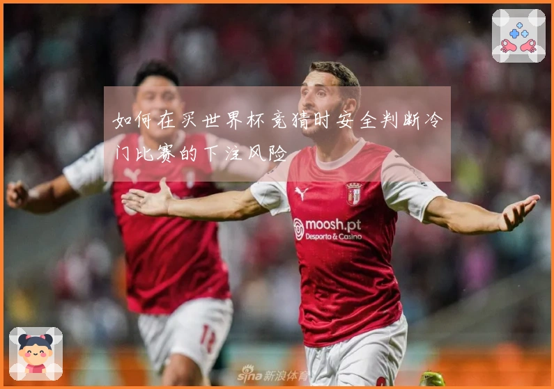 如何在买世界杯竞猜时安全判断冷门比赛的下注风险