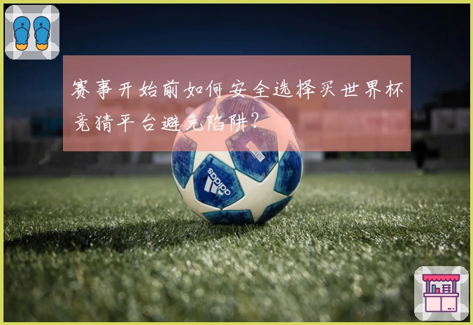 赛事开始前如何安全选择买世界杯竞猜平台避免陷阱？